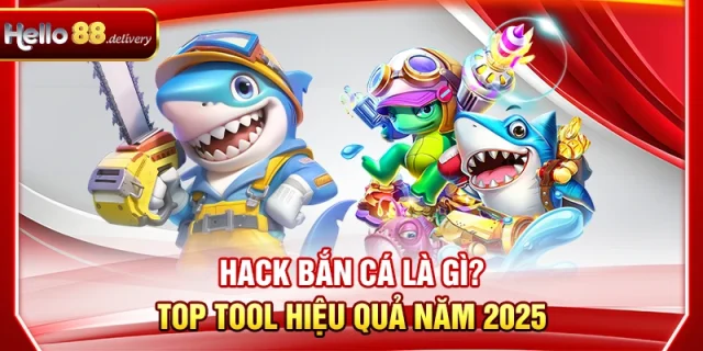 Hack Bắn Cá Là Gì? TOP Tool Hiệu Quả Nhất HELLO88