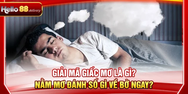 Giải Mã Giấc Mơ Là Gì? Nằm Mơ Đánh Số Gì Về Bờ Ngay?