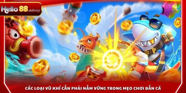 Các loại vũ khí cần phải nắm vững trong mẹo chơi bắn cá