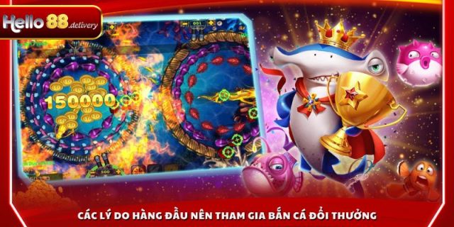 Các lý do hàng đầu nên tham gia bắn cá đổi thưởng