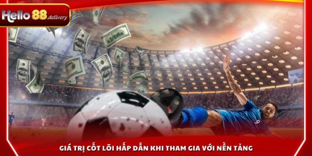 Giá trị cốt lõi hấp dẫn khi tham gia với nền tảng