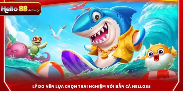Lý do nên lựa chọn trải nghiệm với bắn cá HELLO88