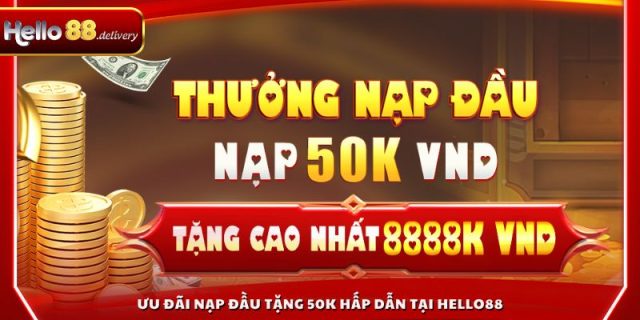 Ưu đãi nạp đầu tặng 50K hấp dẫn tại HELLO88